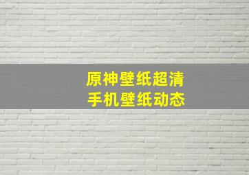 原神壁纸超清 手机壁纸动态